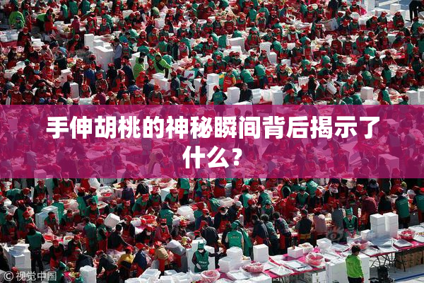 手伸胡桃的神秘瞬间背后揭示了什么？