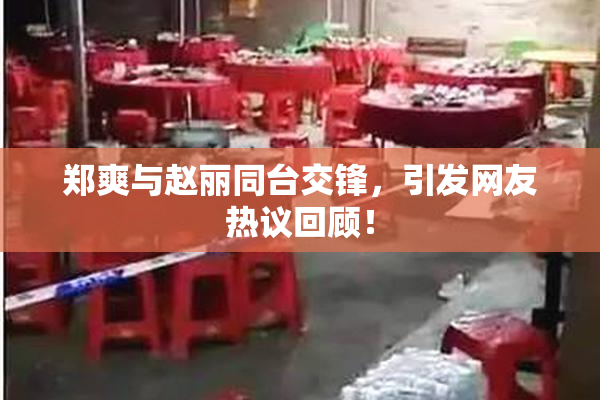 郑爽与赵丽同台交锋，引发网友热议回顾！