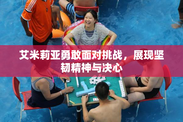 艾米莉亚勇敢面对挑战，展现坚韧精神与决心