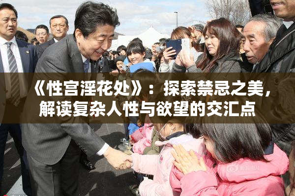 《性宫淫花处》：探索禁忌之美，解读复杂人性与欲望的交汇点