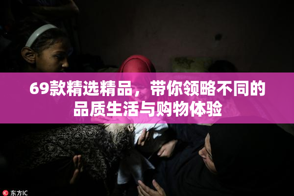 69款精选精品，带你领略不同的品质生活与购物体验