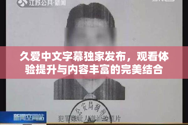 久爱中文字幕独家发布，观看体验提升与内容丰富的完美结合