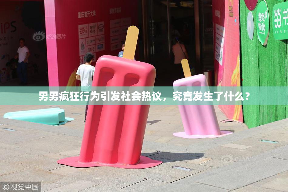 男男疯狂行为引发社会热议，究竟发生了什么？