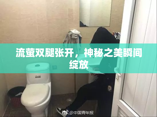 流萤双腿张开，神秘之美瞬间绽放