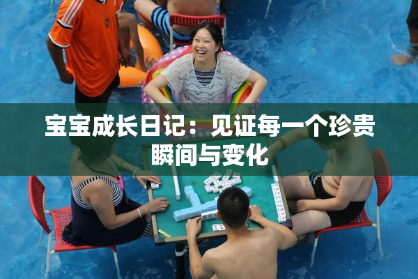 宝宝成长日记：见证每一个珍贵瞬间与变化
