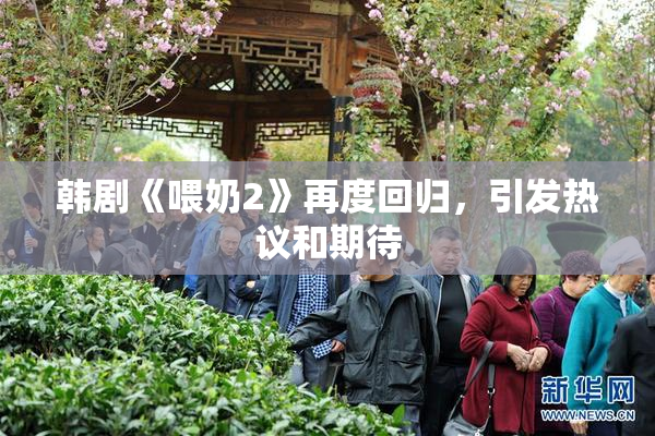 韩剧《喂奶2》再度回归，引发热议和期待