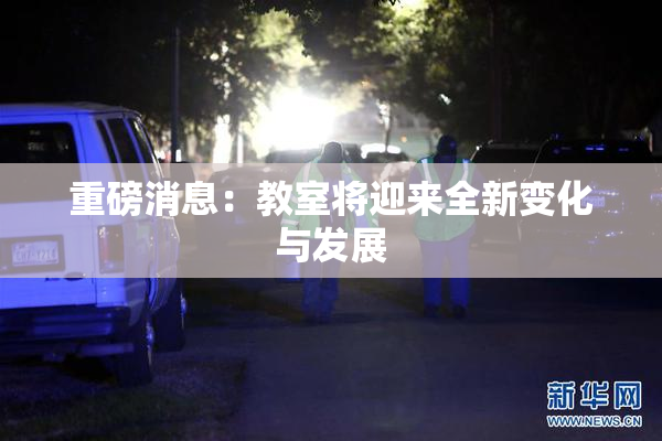 重磅消息：教室将迎来全新变化与发展