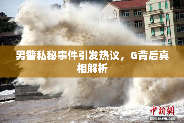 男警私秘事件引发热议，G背后真相解析