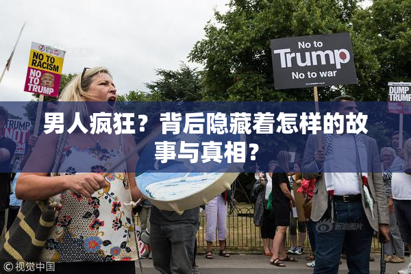 男人疯狂？背后隐藏着怎样的故事与真相？