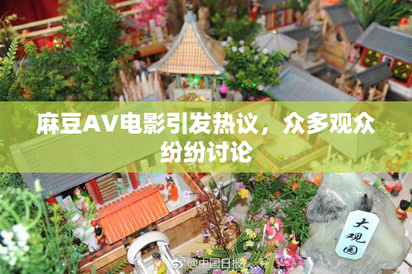 麻豆AV电影引发热议，众多观众纷纷讨论