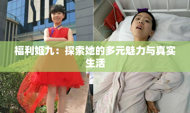 福利姬九：探索她的多元魅力与真实生活