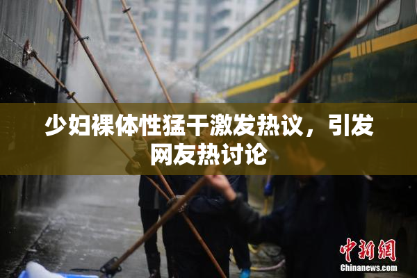 少妇裸体性猛干激发热议，引发网友热讨论