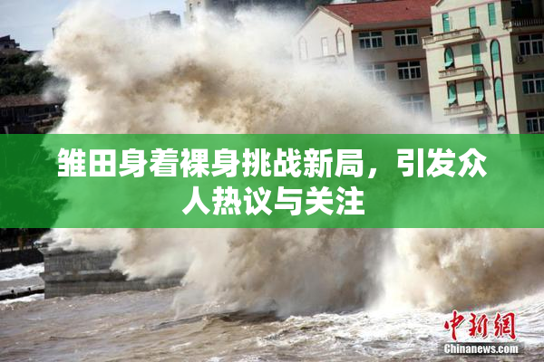 雏田身着裸身挑战新局，引发众人热议与关注