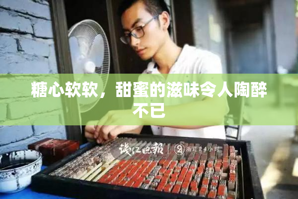 糖心软软，甜蜜的滋味令人陶醉不已