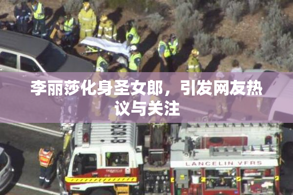 李丽莎化身圣女郎，引发网友热议与关注