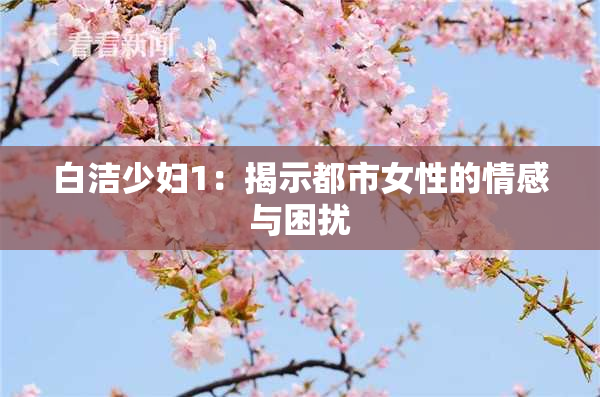 白洁少妇1：揭示都市女性的情感与困扰