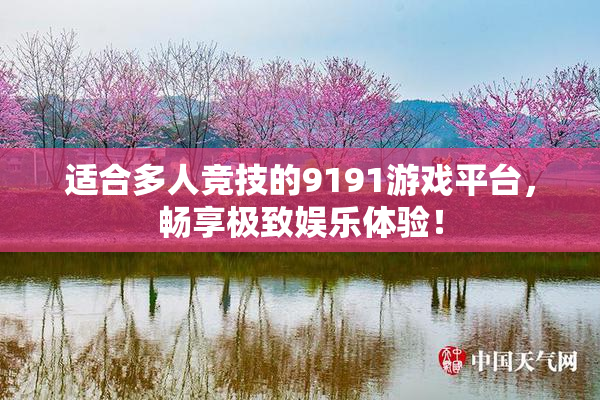 适合多人竞技的9191游戏平台，畅享极致娱乐体验！
