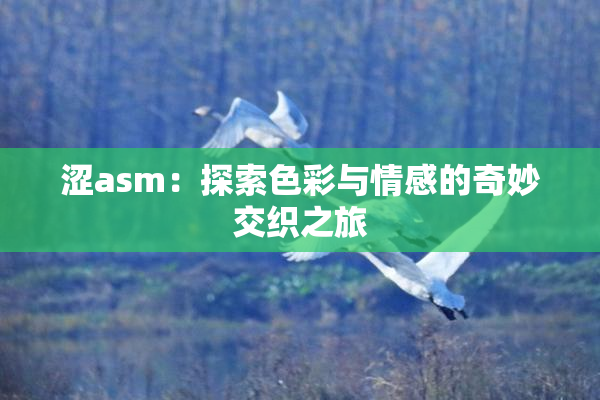 涩asm：探索色彩与情感的奇妙交织之旅