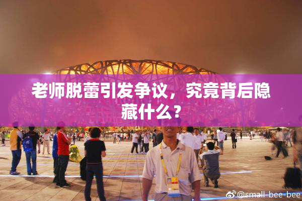 老师脱蕾引发争议，究竟背后隐藏什么？