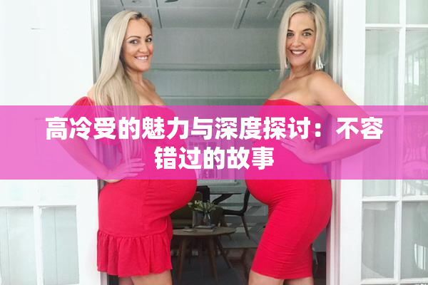高冷受的魅力与深度探讨：不容错过的故事