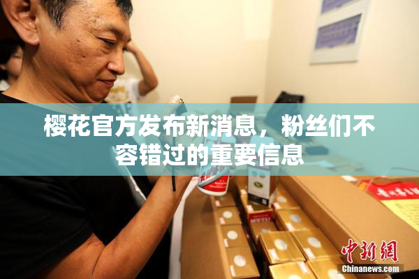 樱花官方发布新消息，粉丝们不容错过的重要信息