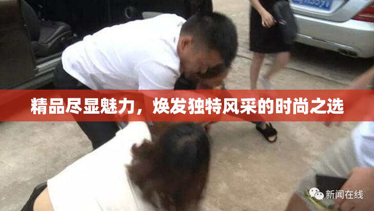 精品尽显魅力，焕发独特风采的时尚之选