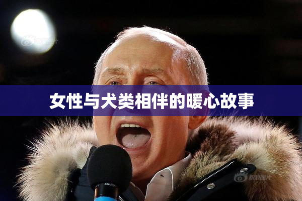 女性与犬类相伴的暖心故事