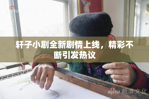 轩子小剧全新剧情上线，精彩不断引发热议