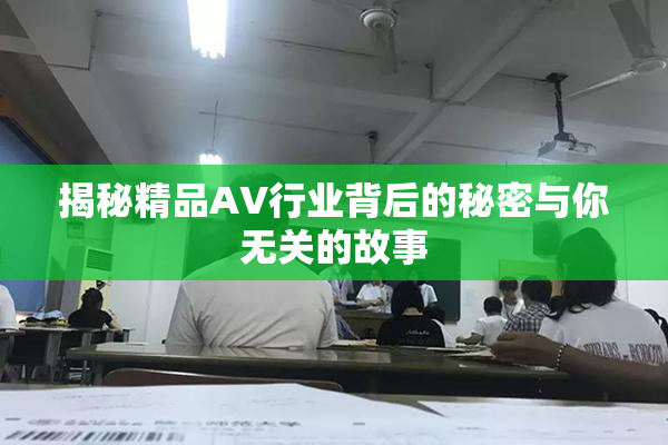 揭秘精品AV行业背后的秘密与你无关的故事