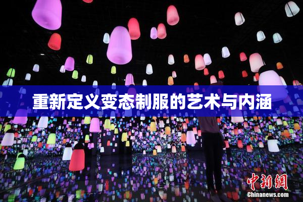 重新定义变态制服的艺术与内涵