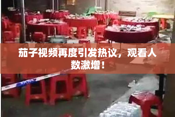 茄子视频再度引发热议，观看人数激增！
