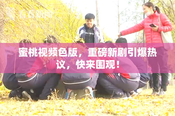 蜜桃视频色版，重磅新剧引爆热议，快来围观！