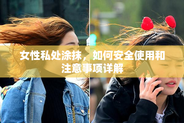 女性私处涂抹，如何安全使用和注意事项详解