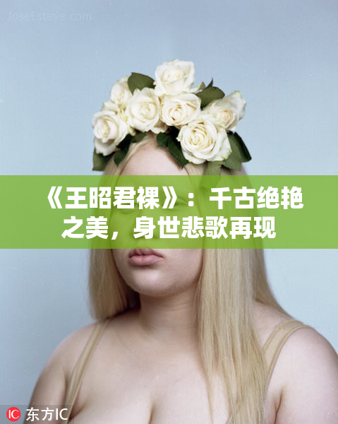 《王昭君裸》：千古绝艳之美，身世悲歌再现