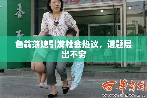 色翁荡媳引发社会热议，话题层出不穷