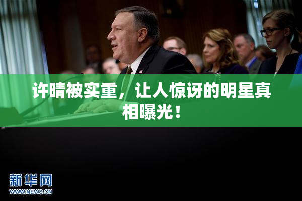 许晴被实重，让人惊讶的明星真相曝光！