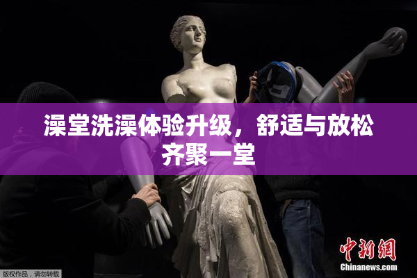 澡堂洗澡体验升级，舒适与放松齐聚一堂