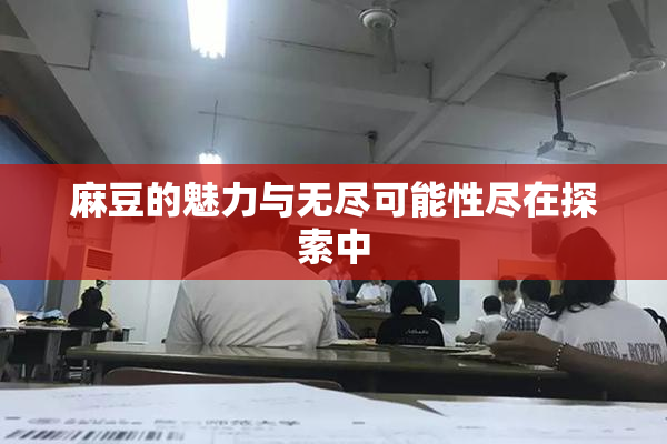 麻豆的魅力与无尽可能性尽在探索中