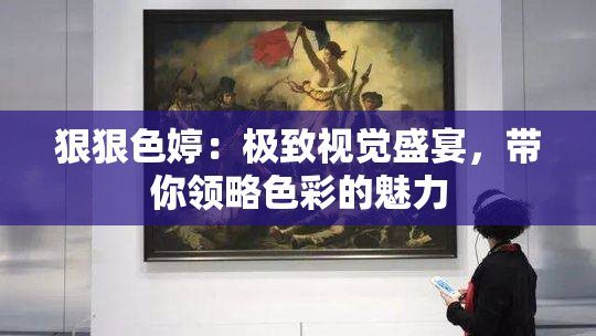 狠狠色婷：极致视觉盛宴，带你领略色彩的魅力