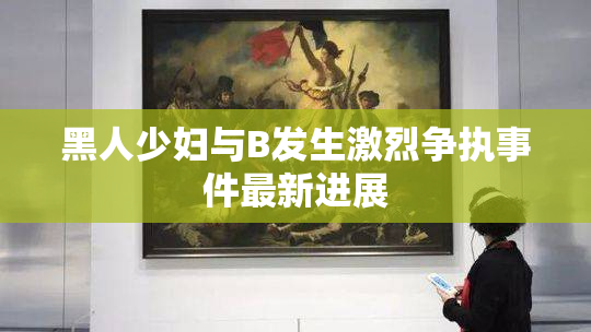 黑人少妇与B发生激烈争执事件最新进展