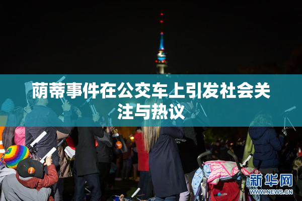 荫蒂事件在公交车上引发社会关注与热议
