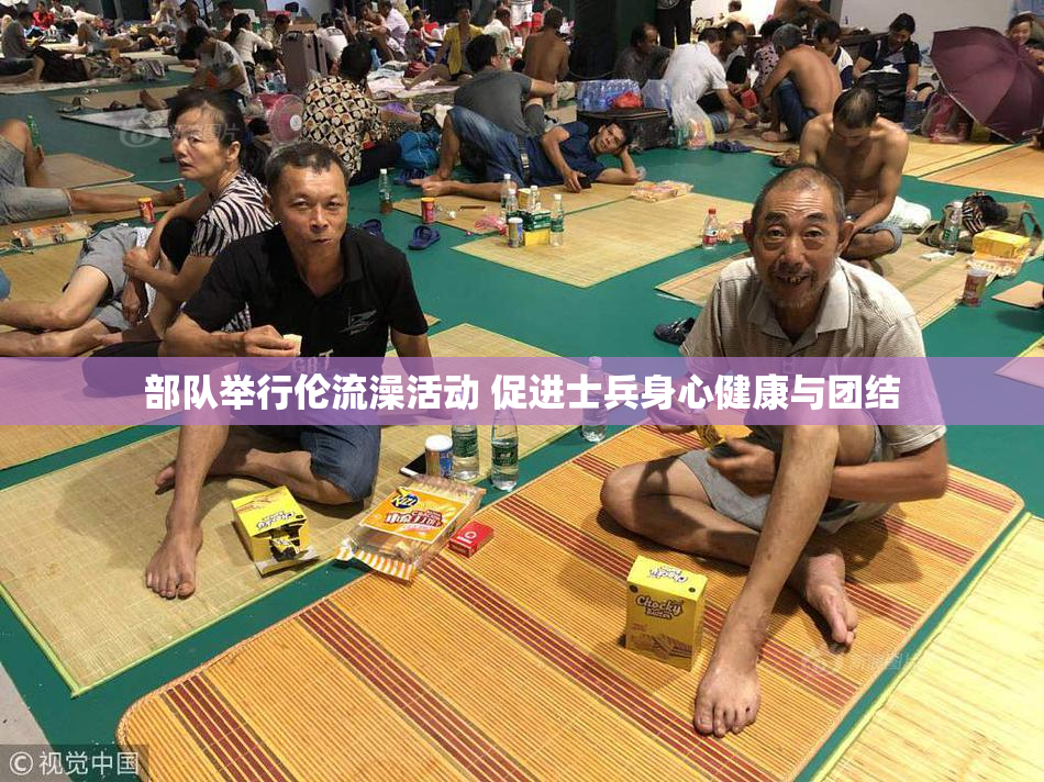 部队举行伦流澡活动 促进士兵身心健康与团结