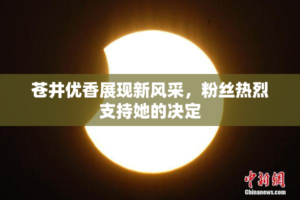 苍井优香展现新风采，粉丝热烈支持她的决定