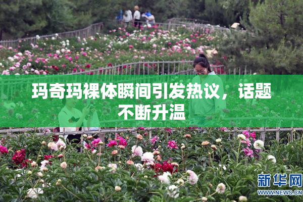 玛奇玛裸体瞬间引发热议，话题不断升温