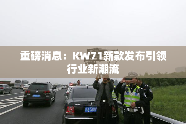 重磅消息：KW71新款发布引领行业新潮流