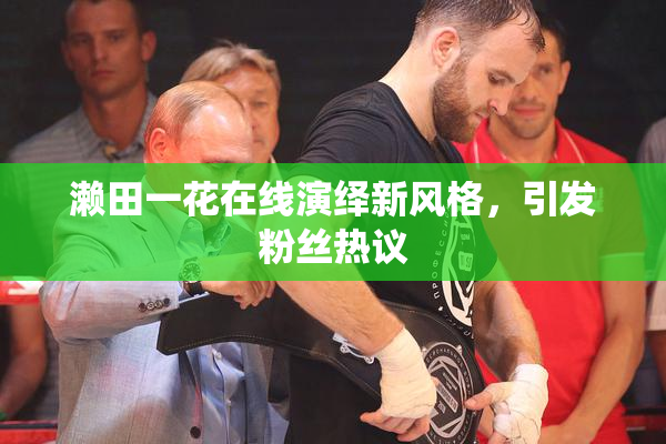 濑田一花在线演绎新风格，引发粉丝热议