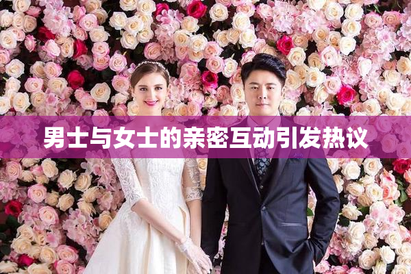 男士与女士的亲密互动引发热议