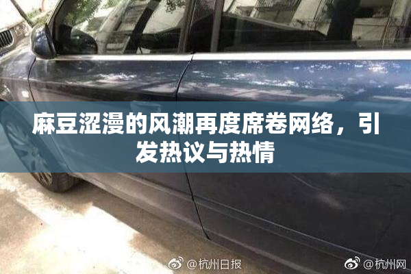 麻豆涩漫的风潮再度席卷网络，引发热议与热情