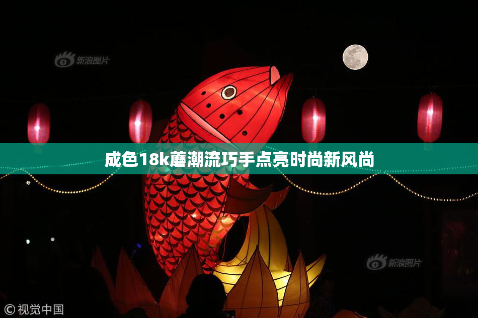 成色18k蘑潮流巧手点亮时尚新风尚