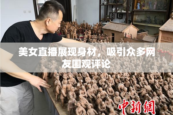 美女直播展现身材，吸引众多网友围观评论